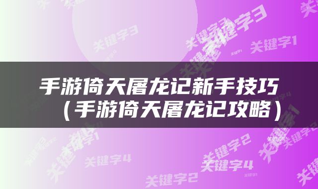 手游倚天屠龙记新手技巧（手游倚天屠龙记攻略）