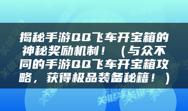 揭秘手游QQ飞车开宝箱的神秘奖励机制！（与众不同的手游QQ飞车开宝箱攻略，获得极品装备秘籍！）