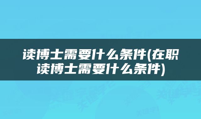 读博士需要什么条件(在职读博士需要什么条件)