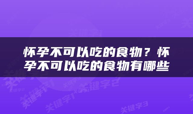 怀孕不可以吃的食物？怀孕不可以吃的食物有哪些