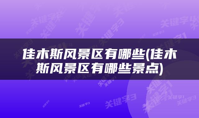 佳木斯风景区有哪些(佳木斯风景区有哪些景点)