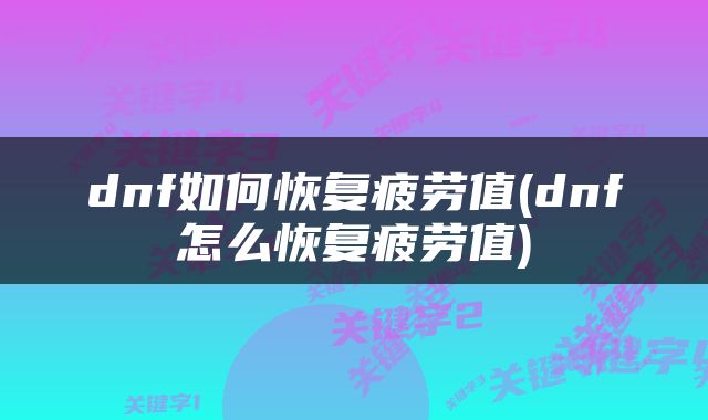 dnf如何恢复疲劳值(dnf怎么恢复疲劳值)