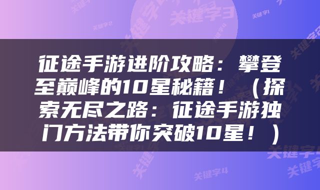 征途手游进阶攻略：攀登至巅峰的10星秘籍！（探索无尽之路：征途手游独门方法带你突破10星！）