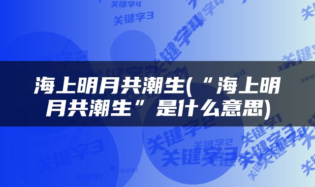 海上明月共潮生(“海上明月共潮生”是什么意思)
