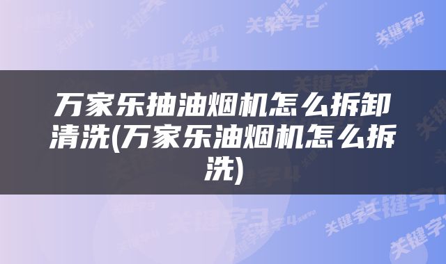万家乐抽油烟机怎么拆卸清洗(万家乐油烟机怎么拆洗)