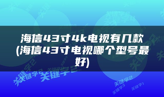 海信43寸4k电视有几款(海信43寸电视哪个型号最好)