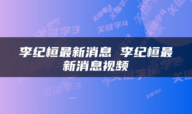 李纪桓最新消息 李纪桓最新消息视频