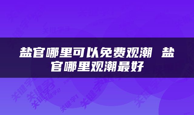 盐官哪里可以免费观潮 盐官哪里观潮最好
