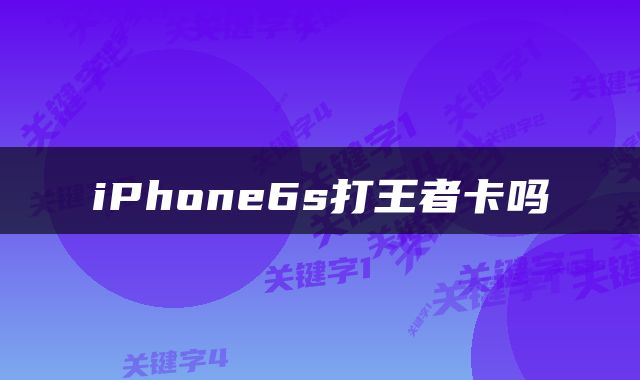 iPhone6s打王者卡吗