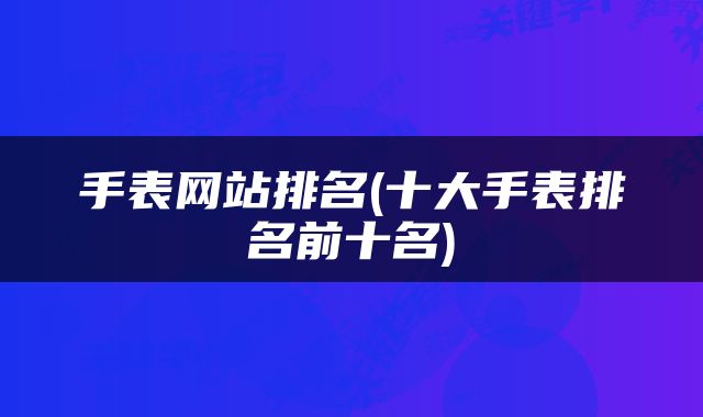 手表网站排名(十大手表排名前十名)