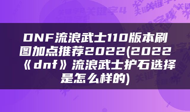 DNF流浪武士110版本刷图加点推荐2022(2022《dnf》流浪武士护石选择是怎么样的)