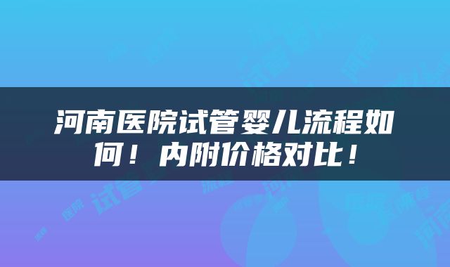 河南医院试管婴儿流程如何！内附价格对比！