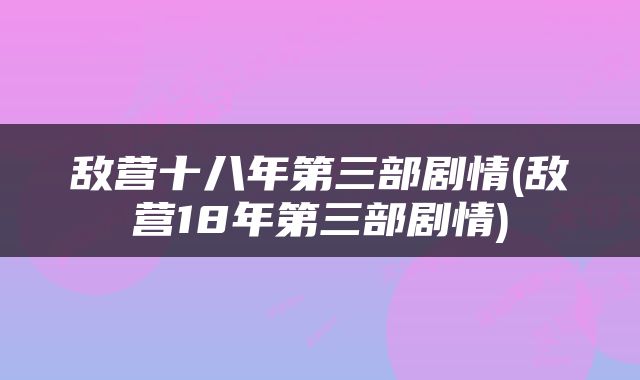 敌营十八年第三部剧情(敌营18年第三部剧情)
