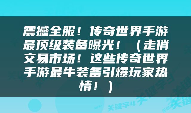 震撼全服！传奇世界手游最顶级装备曝光！（走俏交易市场！这些传奇世界手游最牛装备引爆玩家热情！）