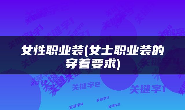 女性职业装(女士职业装的穿着要求)