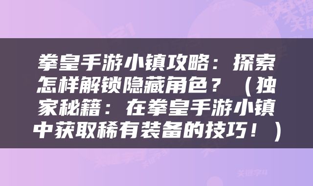拳皇手游小镇攻略：探索怎样解锁隐藏角色？（独家秘籍：在拳皇手游小镇中获取稀有装备的技巧！）
