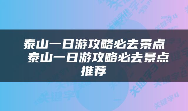泰山一日游攻略必去景点 泰山一日游攻略必去景点推荐