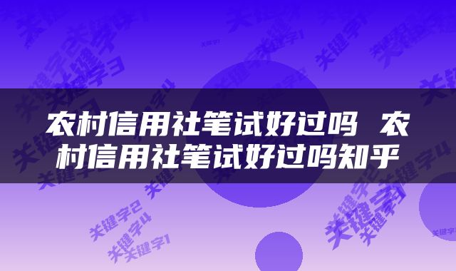 农村信用社笔试好过吗 农村信用社笔试好过吗知乎