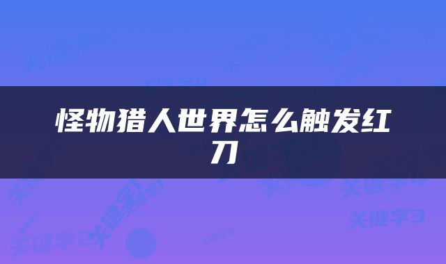 怪物猎人世界怎么触发红刀