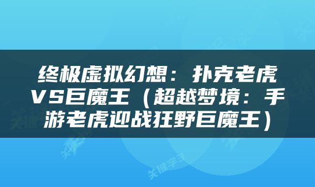 终极虚拟幻想：扑克老虎VS巨魔王（超越梦境：手游老虎迎战狂野巨魔王）