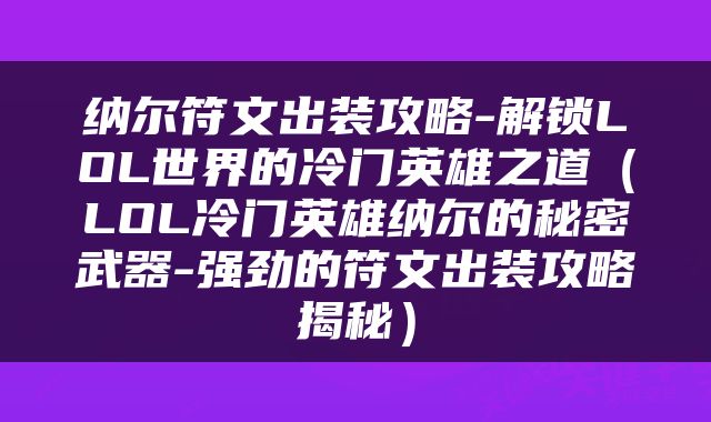 纳尔符文出装攻略-解锁LOL世界的冷门英雄之道（LOL冷门英雄纳尔的秘密武器-强劲的符文出装攻略揭秘）
