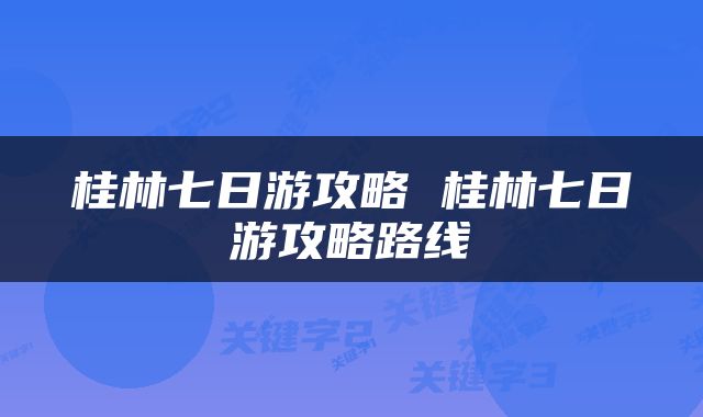 桂林七日游攻略 桂林七日游攻略路线