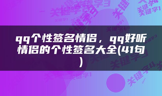 qq个性签名情侣，qq好听情侣的个性签名大全(41句)