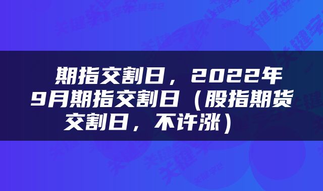  期指交割日，2022年9月期指交割日（股指期货交割日，不许涨） 