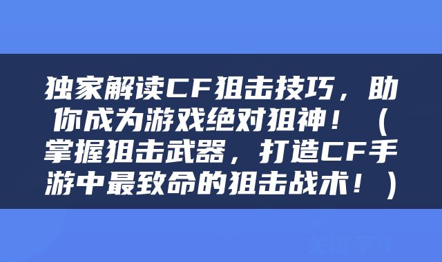 独家解读CF狙击技巧，助你成为游戏绝对狙神！（掌握狙击武器，打造CF手游中最致命的狙击战术！）