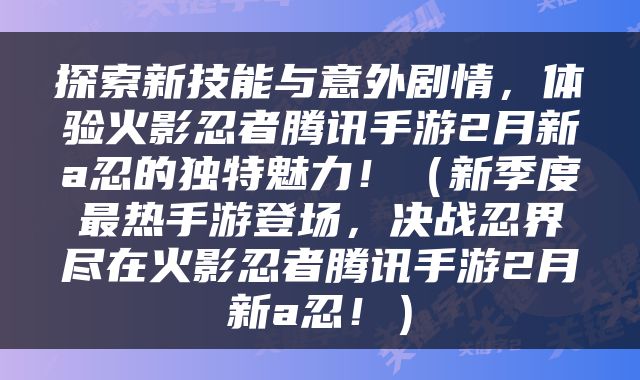 探索新技能与意外剧情，体验火影忍者腾讯手游2月新a忍的独特魅力！（新季度最热手游登场，决战忍界尽在火影忍者腾讯手游2月新a忍！）