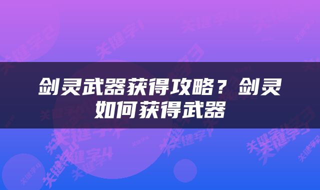 剑灵武器获得攻略？剑灵如何获得武器