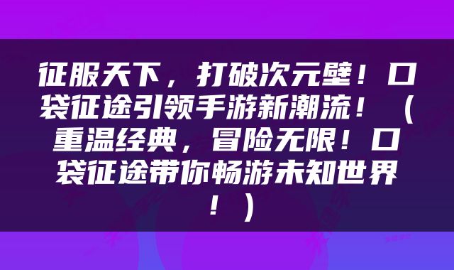 征服天下，打破次元壁！口袋征途引领手游新潮流！（重温经典，冒险无限！口袋征途带你畅游未知世界！）