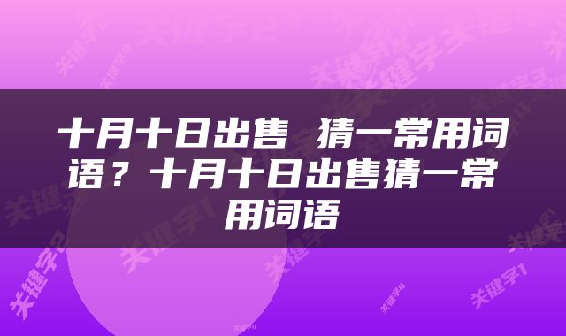 十月十日出售 猜一常用词语？十月十日出售猜一常用词语