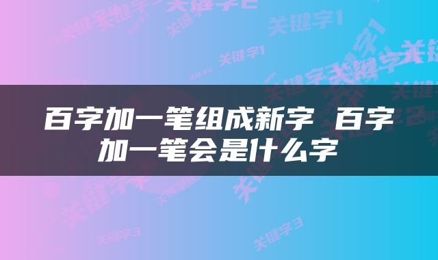 百字加一笔组成新字 百字加一笔会是什么字