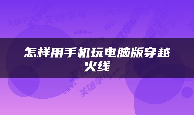 怎样用手机玩电脑版穿越火线