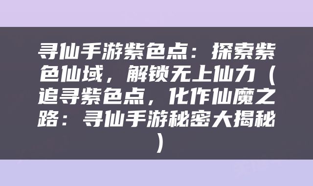 寻仙手游紫色点：探索紫色仙域，解锁无上仙力（追寻紫色点，化作仙魔之路：寻仙手游秘密大揭秘）