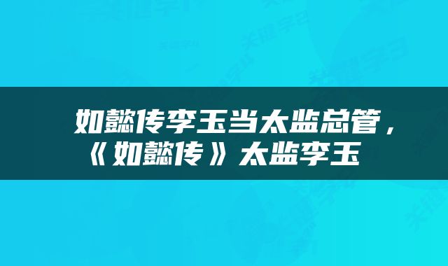  如懿传李玉当太监总管，《如懿传》太监李玉 