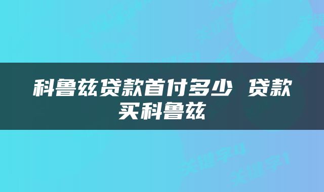 科鲁兹贷款首付多少 贷款买科鲁兹