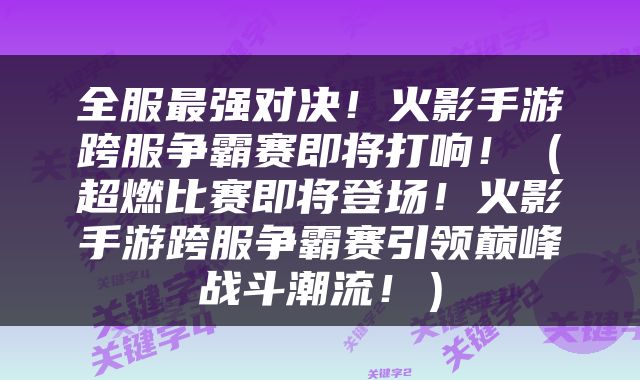 全服最强对决！火影手游跨服争霸赛即将打响！（超燃比赛即将登场！火影手游跨服争霸赛引领巅峰战斗潮流！）