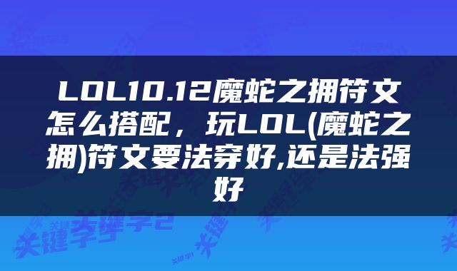 LOL10.12魔蛇之拥符文怎么搭配，玩LOL(魔蛇之拥)符文要法穿好,还是法强好