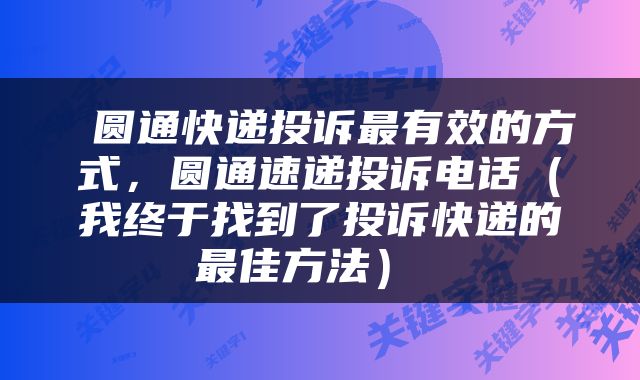  圆通快递投诉最有效的方式，圆通速递投诉电话（我终于找到了投诉快递的最佳方法） 