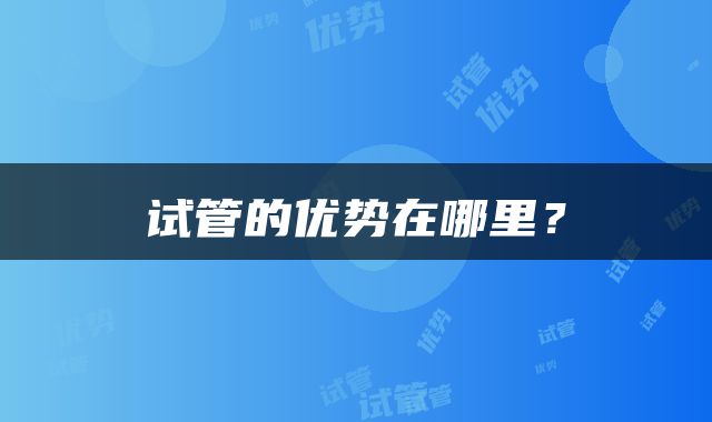 试管的优势在哪里？