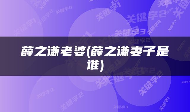 薛之谦老婆(薛之谦妻子是谁)
