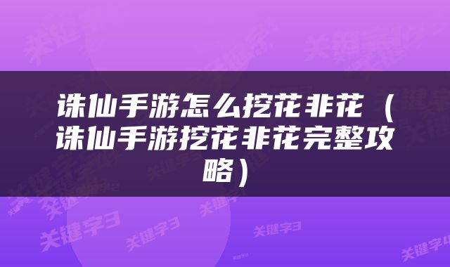 诛仙手游怎么挖花非花（诛仙手游挖花非花完整攻略）