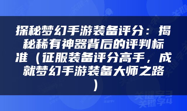 探秘梦幻手游装备评分：揭秘稀有神器背后的评判标准（征服装备评分高手，成就梦幻手游装备大师之路）