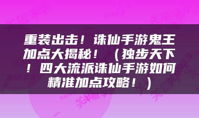 重装出击！诛仙手游鬼王加点大揭秘！（独步天下！四大流派诛仙手游如何精准加点攻略！）