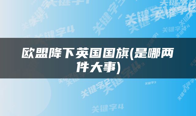 欧盟降下英国国旗(是哪两件大事)