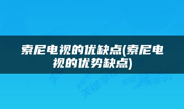 索尼电视的优缺点(索尼电视的优势缺点)