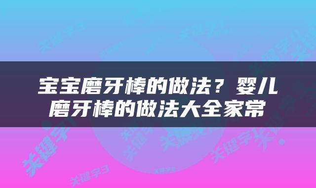 宝宝磨牙棒的做法？婴儿磨牙棒的做法大全家常