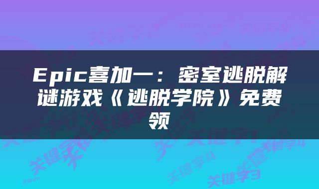 Epic喜加一：密室逃脱解谜游戏《逃脱学院》免费领